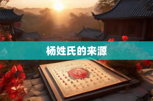 杨姓氏的来源
