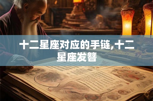 十二星座对应的手链,十二星座发簪 十二星座对应的手链,十二星座发簪