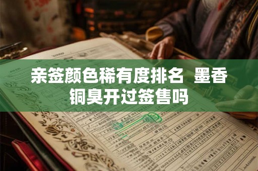 亲签颜色稀有度排名  墨香铜臭开过签售吗