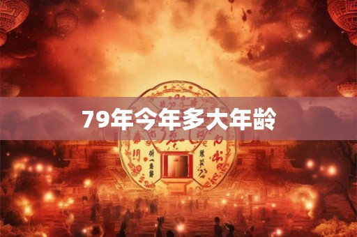 79年今年多大年龄