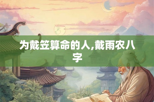 为戴笠算命的人,戴雨农八字