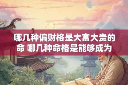 哪几种偏财格是大富大贵的命 哪几种命格是能够成为大富大贵的偏财格