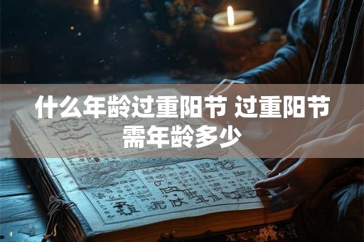 什么年龄过重阳节 过重阳节需年龄多少