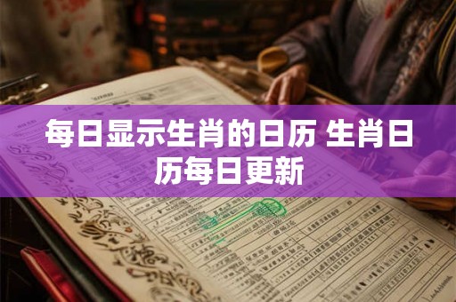 每日显示生肖的日历 生肖日历每日更新