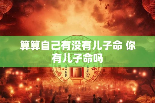算算自己有没有儿子命 你有儿子命吗