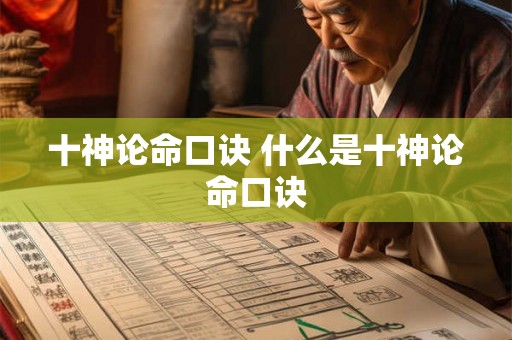 十神论命口诀 什么是十神论命口诀 十神论命口诀 什么是十神论命口诀
