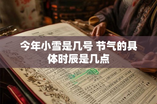 今年小雪是几号 节气的具体时辰是几点