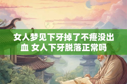 女人梦见下牙掉了不疼没出血 女人下牙脱落正常吗