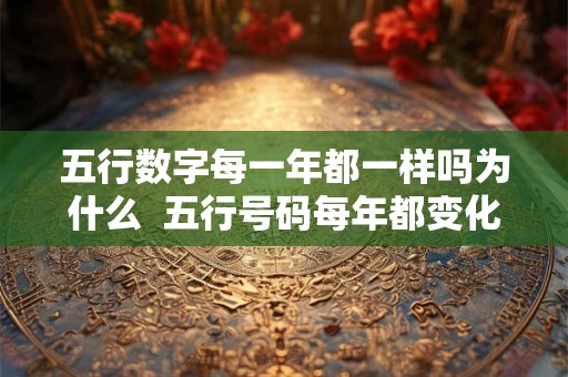 五行数字每一年都一样吗为什么  五行号码每年都变化吗