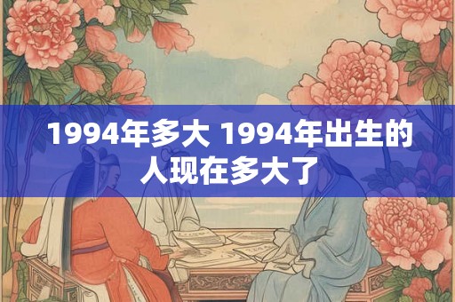 1994年多大 1994年出生的人现在多大了