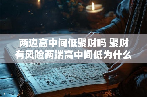 两边高中间低聚财吗 聚财有风险两端高中间低为什么