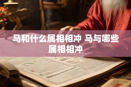 马和什么属相相冲 马与哪些属相相冲
