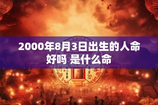 2000年8月3日出生的人命好吗 是什么命
