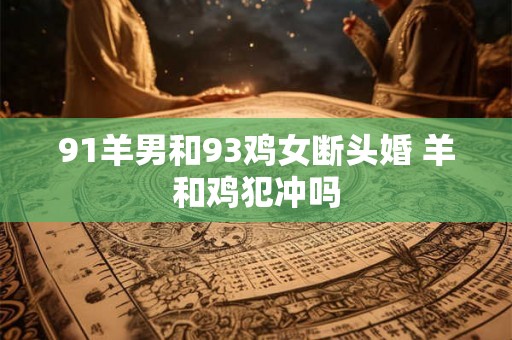 91羊男和93鸡女断头婚 羊和鸡犯冲吗