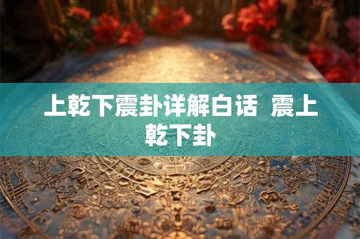 上乾下震卦详解白话  震上乾下卦