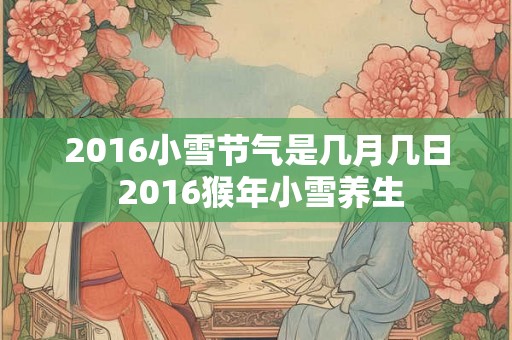 2016小雪节气是几月几日 2016猴年小雪养生 2016小雪节气是几月几日 2016猴年小雪养生