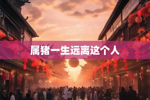 属猪一生远离这个人
