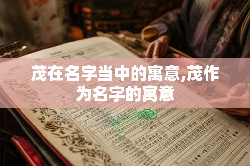茂在名字当中的寓意,茂作为名字的寓意