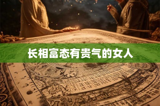 长相富态有贵气的女人