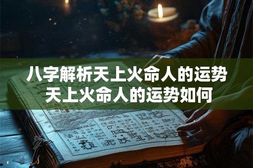 八字解析天上火命人的运势 天上火命人的运势如何