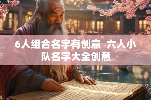 6人组合名字有创意  六人小队名字大全创意