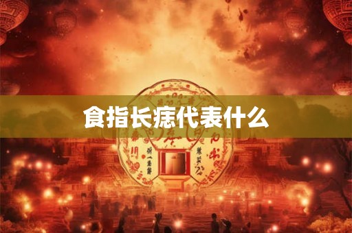 食指长痣代表什么 食指长痣代表什么