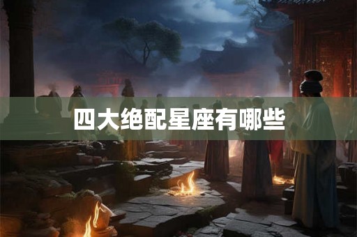 四大绝配星座有哪些