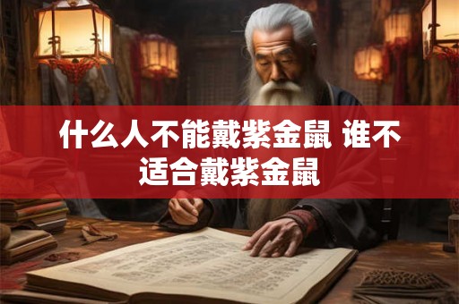什么人不能戴紫金鼠 谁不适合戴紫金鼠 什么人不能戴紫金鼠 谁不适合戴紫金鼠