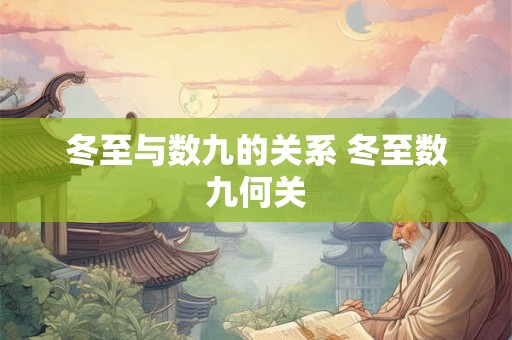 冬至与数九的关系 冬至数九何关 冬至与数九的关系 冬至数九何关