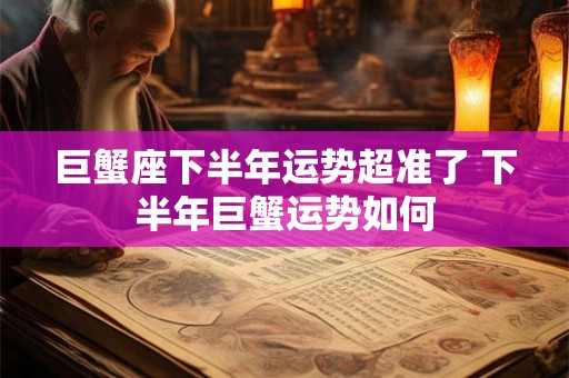 巨蟹座下半年运势超准了 下半年巨蟹运势如何