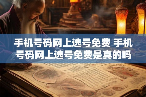 手机号码网上选号免费 手机号码网上选号免费是真的吗