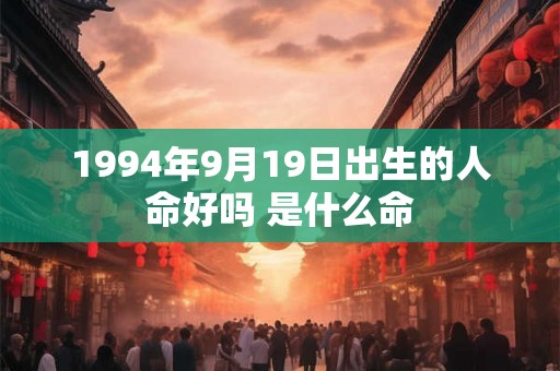 1994年9月19日出生的人命好吗 是什么命