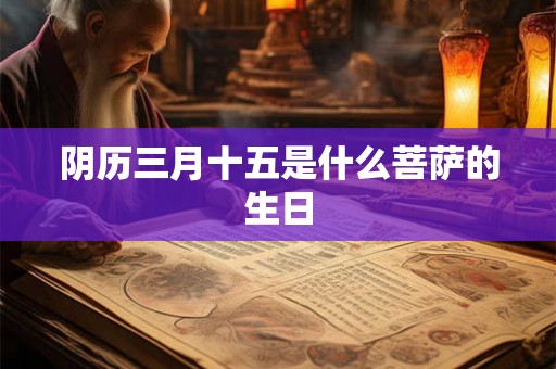 阴历三月十五是什么菩萨的生日