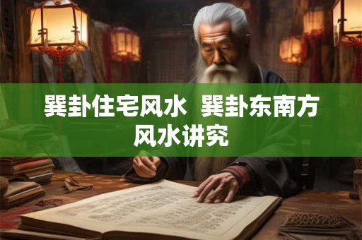 巽卦住宅风水  巽卦东南方风水讲究