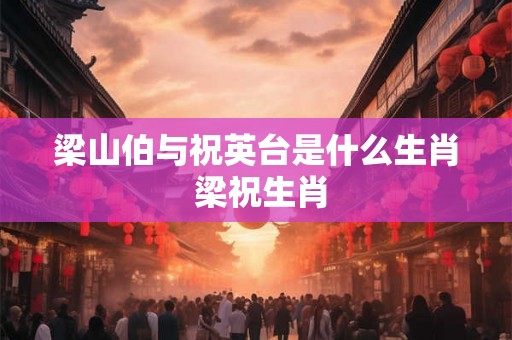 梁山伯与祝英台是什么生肖 梁祝生肖