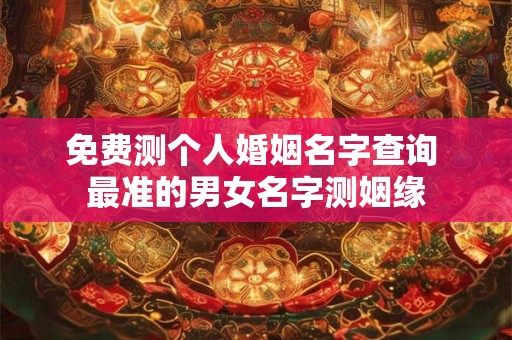 免费测个人婚姻名字查询 最准的男女名字测姻缘