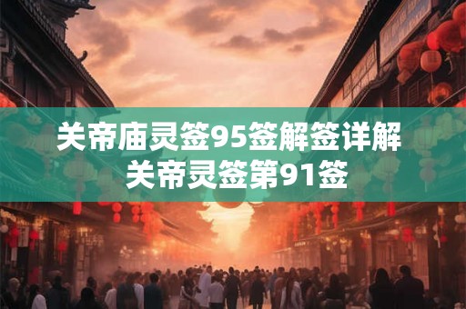 关帝庙灵签95签解签详解  关帝灵签第91签