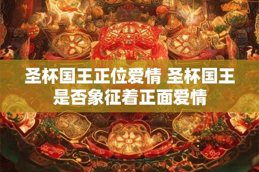 圣杯国王正位爱情 圣杯国王是否象征着正面爱情