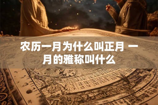 农历一月为什么叫正月 一月的雅称叫什么