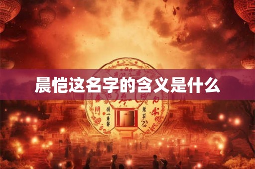 晨恺这名字的含义是什么
