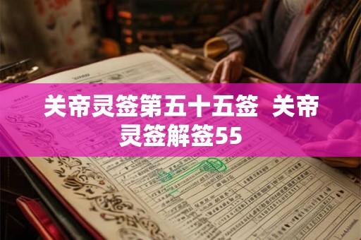 关帝灵签第五十五签  关帝灵签解签55