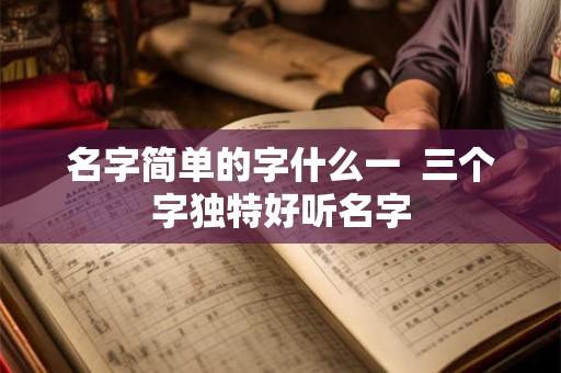 名字简单的字什么一  三个字独特好听名字