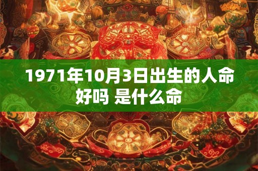 1971年10月3日出生的人命好吗 是什么命