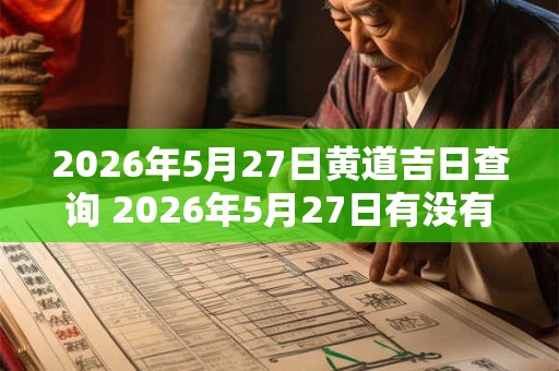 2026年5月27日黄道吉日查询 2026年5月27日有没有黄道吉日