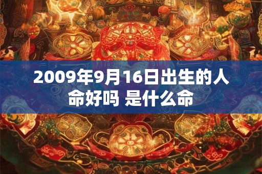 2009年9月16日出生的人命好吗 是什么命