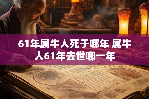 61年属牛人死于哪年 属牛人61年去世哪一年