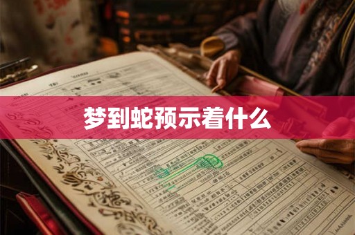 梦到蛇预示着什么