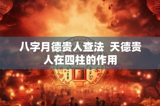 八字月德贵人查法 天德贵人在四柱的作用 八字月德贵人查法 天德贵人在四柱的作用