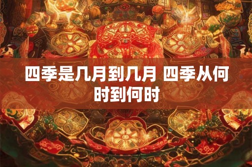 四季是几月到几月 四季从何时到何时