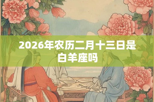 2026年农历二月十三日是白羊座吗